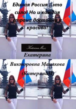 Книга "Единая Россия – это сила! Но и каждая страна достойна и красива!" – Екатерина (КатеринаМ) Манакова, 2024