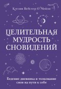 Целительная мудрость сновидений. Ведение дневника и толкование снов на пути к себе (Кэтлин Вебстер О`Мейли, 2022)