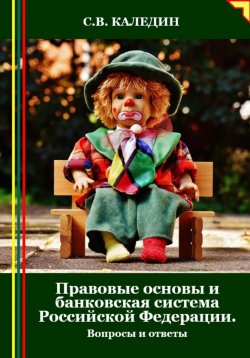 Книга "Правовые основы и банковская система Российской Федерации. Вопросы и ответы" – Сергей Каледин, 2024