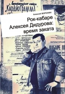 Книга "Рок-кабаре Алексея Дидурова: время заката. Записки участника Литературного Рок-кабаре Алексея Дидурова 2003-06 гг." – Алексей Воронин, 2024