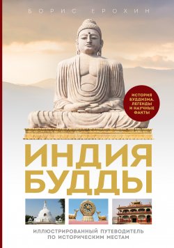 Книга "Индия Будды. Иллюстрированный путеводитель по историческим местам. История буддизма. Легенды и научные факты" {Восточные религии и философия} – Борис Ерохин, 2024