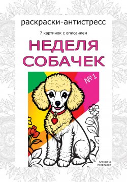 Книга "Неделя собачек. Раскраски-антистресс. №1" – Алексина Искрицкая, 2024