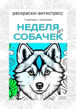 Книга "Неделя собачек. Раскраски-антистресс. №3" – Алексина Искрицкая, 2024