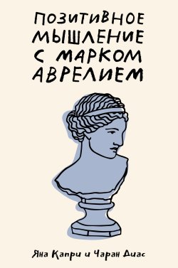 Книга "Позитивное мышление с Марком Аврелием. 79 стоических ответов на жизненные вопросы" {Вопросы философам} – Яна Капри, Чаран Диас, 2021