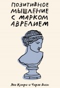 Позитивное мышление с Марком Аврелием. 79 стоических ответов на жизненные вопросы (Яна Капри, Чаран Диас, 2021)