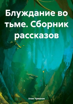 Книга "Блуждание во тьме. Сборник рассказов" – Алан Урманов, Урман Алани, 2024