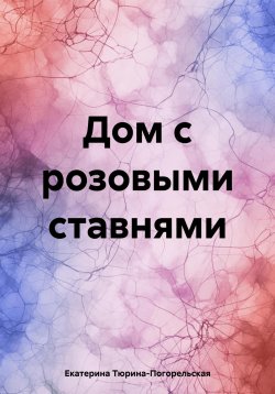 Книга "Дом с розовыми ставнями" – Екатерина Тюрина-Погорельская, 2024