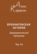 Брокингемская история. Том 10 / Бюрократическо-детективный роман в 24 томах (Алекс Кардиган, 2024)