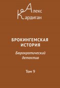 Брокингемская история. Том 9 / Бюрократическо-детективный роман в 24 томах (Алекс Кардиган, 2024)