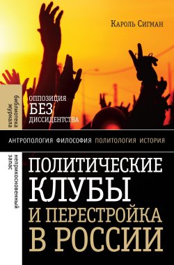 Книга "Политические клубы и Перестройка в России. Оппозиция без диссидентства" – Кароль Сигман, 2009