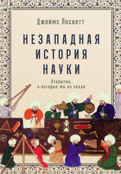 Книга "Незападная история науки: Открытия, о которых мы не знали" – Джеймс Поскетт, 2021