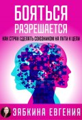 Бояться разрешается. Как страх сделать союзником на пути к цели (Евгения Зябкина, 2024)