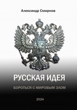 Книга "Русская идея. Бороться с мировым злом" – Александр Смирнов, 2024