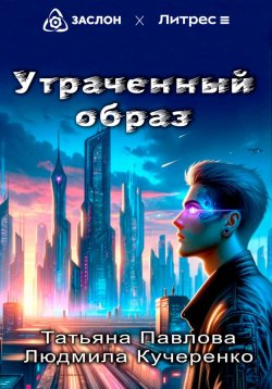 Книга "Утраченный образ" – Татьяна Павлова, Кучеренко Людмила, 2024