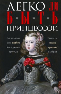 Книга "Легко ли быть принцессой. Как на самом деле живётся наследникам престола. Всегда ли сказка красивая и добрая" – , 2024