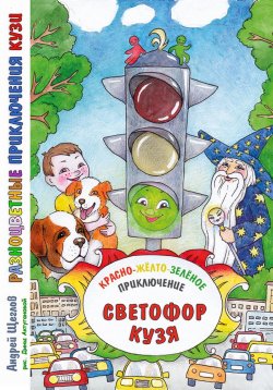 Книга "Разноцветные приключения Кузи: красно-жёлто-зелёное приключение – Светофор Кузя." – Андрей Щеглов, 2024
