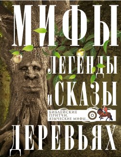 Книга "Мифы, легенды и сказы о деревьях. Библейские притчи, языческие мифы…" – , 2024