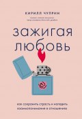 Зажигая любовь. Как сохранить страсть и наладить взаимопонимание в отношениях (Кирилл Чуприн, 2024)