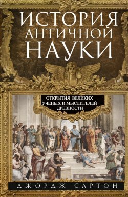 Книга "История античной науки. Открытия великих ученых и мыслителей древности" – Джордж Сартон, 2022