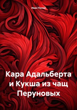 Книга "Кара Адальберта и Кукша из чащ Перуновых" – Иван Попов, 2024