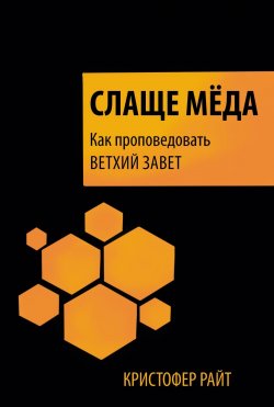 Книга "Слаще мёда. Как проповедовать Ветхий Завет" – Кристофер Райт, 2015