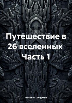 Книга "Путешествие в 26 вселенных Часть 1" – Николай Дундуков, 2024