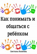 Как понимать и общаться с ребёнком (Светлана Яковлева, 2024)
