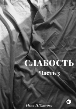 Книга "Слабость. Часть 3" – Надя Щёкотова, 2024