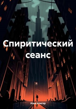 Книга "Спиритический сеанс" – Илья Алигор, 2024