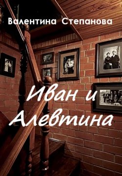 Книга "Иван и Алевтина" – Валентина Степанова, 2024