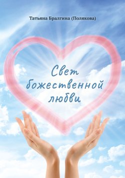 Книга "Свет божественной любви / Сборник рассказов и стихов" – Татьяна Бралгина (Полякова), 2024