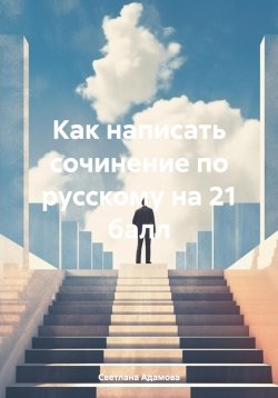 Книга "Как написать сочинение по русскому на 21 балл" – Светлана Адамова, 2024