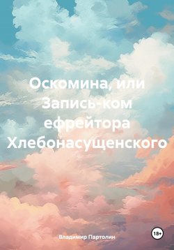 Книга "Оскомина, или Запись-ком ефрейтора Хлебонасущенского" – Владимир Партолин, 2022