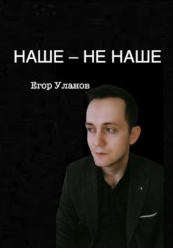 Книга "Наше – не наше" – Егор Уланов, 2024