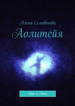 Книга "Аолитейя. Иан и Аина" – Алена Селиванова