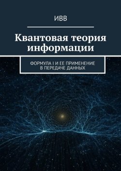 Книга "Квантовая теория информации. Формула I и ее применение в передаче данных" – ИВВ