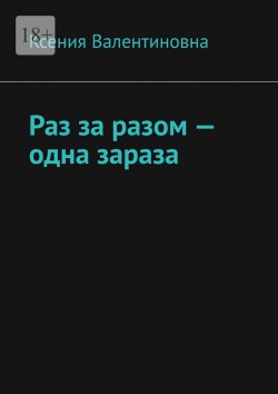 Книга "Раз за разом – одна зараза" – Ксения Валентиновна