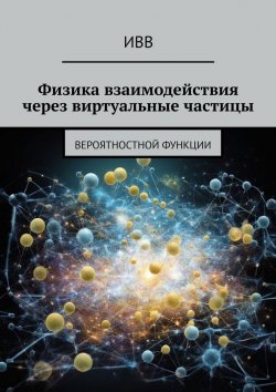 Книга "Физика взаимодействия через виртуальные частицы. Вероятностной функции" – ИВВ