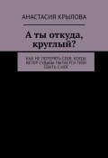 А ты откуда, круглый? Как не потерять себя, когда ветер судьбы пытается тебя сбить с ног (Анастасия Крылова)