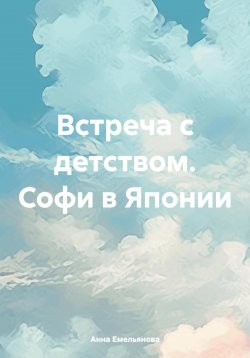 Книга "Встреча с детством. Софи в Японии" – Анна Емельянова, 2024