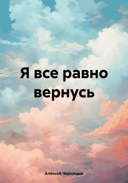 Книга "Я все равно вернусь" – Алексей Черницын, 2024