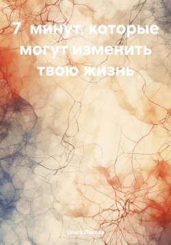 Книга "7 минут, которые могут изменить твою жизнь" – Ольга Попова, 2024