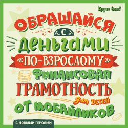 Книга "Обращайся с деньгами «по-взрослому». Финансовая грамотность для детей от мобайликов" {Круче всех!} – Алексей Гридин, 2021