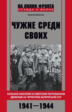 Книга "«Чужие среди своих». Польское население в советском партизанском движении на территории Белорусской ССР. 1941—1944" {На линии фронта. Правда о войне} – Сергей Благов, 2024