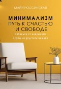 Минимализм – путь к счастью и с свободе. Избавься от ненужного, чтобы не упустить важное (Майя Россинская, 2024)