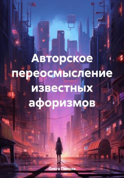 Книга "Авторское переосмысление известных афоризмов" – Ольга Попова, 2024