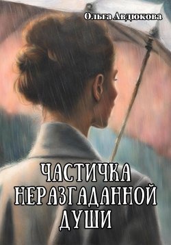 Книга "Частичка неразгаданной души" – Ольга Авдюкова, 2024