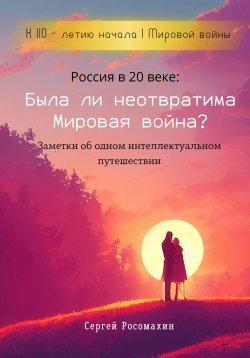 Книга "Россия в 20 веке: Была ли неотвратима Мировая война? Заметки об одном интеллектуальном путешествии" – Сергей Росомахин, 2024