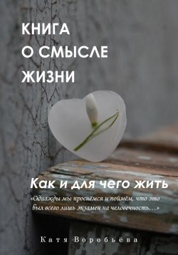 Книга "Книга о смысле жизни. Как и для чего жить" – Катя Воробьёва, 2024