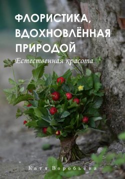 Книга "Флористика, вдохновлённая природой" – Катя Воробьёва, 2024